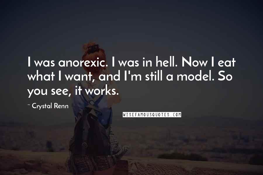 Crystal Renn Quotes: I was anorexic. I was in hell. Now I eat what I want, and I'm still a model. So you see, it works.