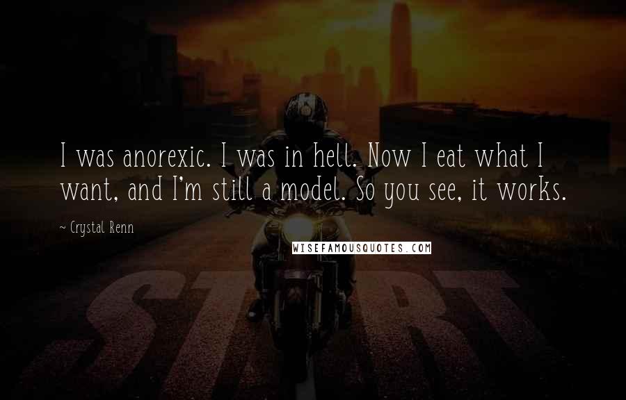 Crystal Renn Quotes: I was anorexic. I was in hell. Now I eat what I want, and I'm still a model. So you see, it works.