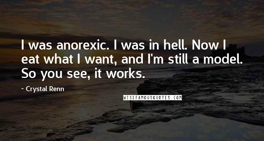 Crystal Renn Quotes: I was anorexic. I was in hell. Now I eat what I want, and I'm still a model. So you see, it works.