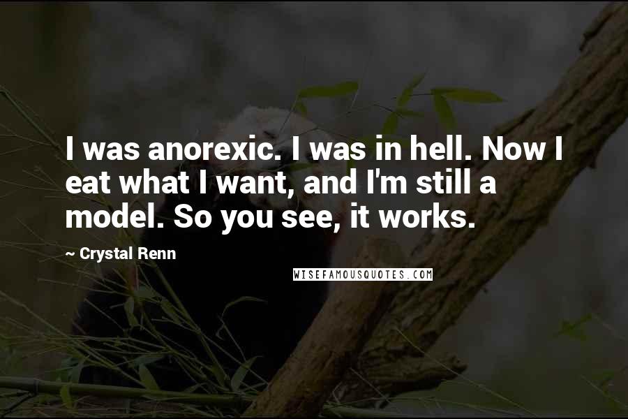 Crystal Renn Quotes: I was anorexic. I was in hell. Now I eat what I want, and I'm still a model. So you see, it works.