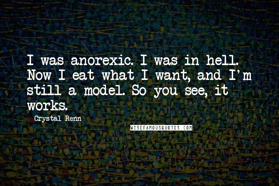 Crystal Renn Quotes: I was anorexic. I was in hell. Now I eat what I want, and I'm still a model. So you see, it works.