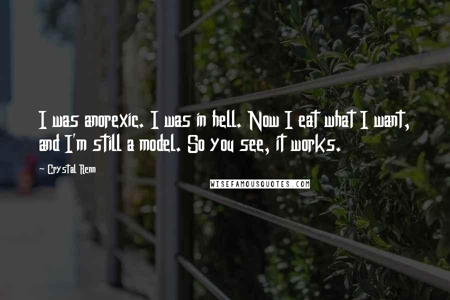 Crystal Renn Quotes: I was anorexic. I was in hell. Now I eat what I want, and I'm still a model. So you see, it works.