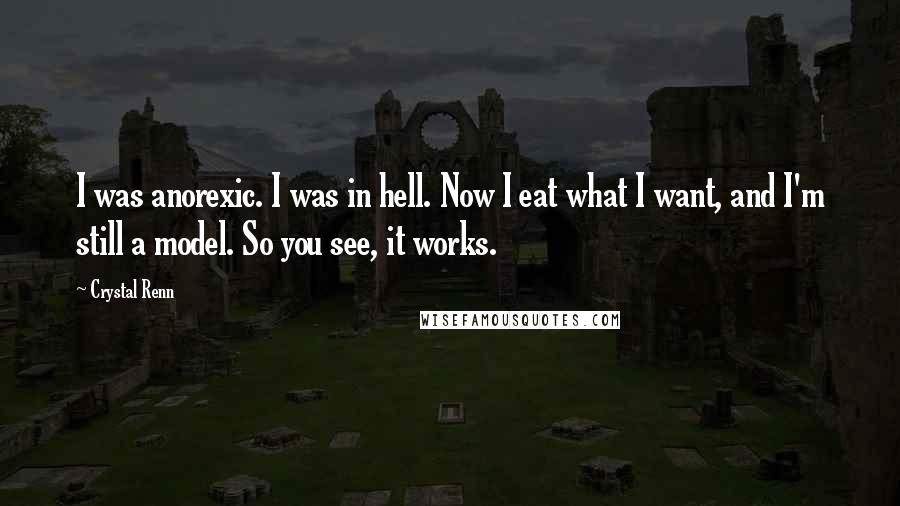 Crystal Renn Quotes: I was anorexic. I was in hell. Now I eat what I want, and I'm still a model. So you see, it works.