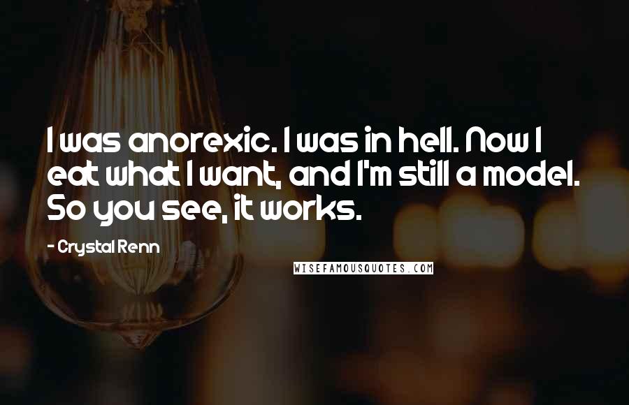 Crystal Renn Quotes: I was anorexic. I was in hell. Now I eat what I want, and I'm still a model. So you see, it works.