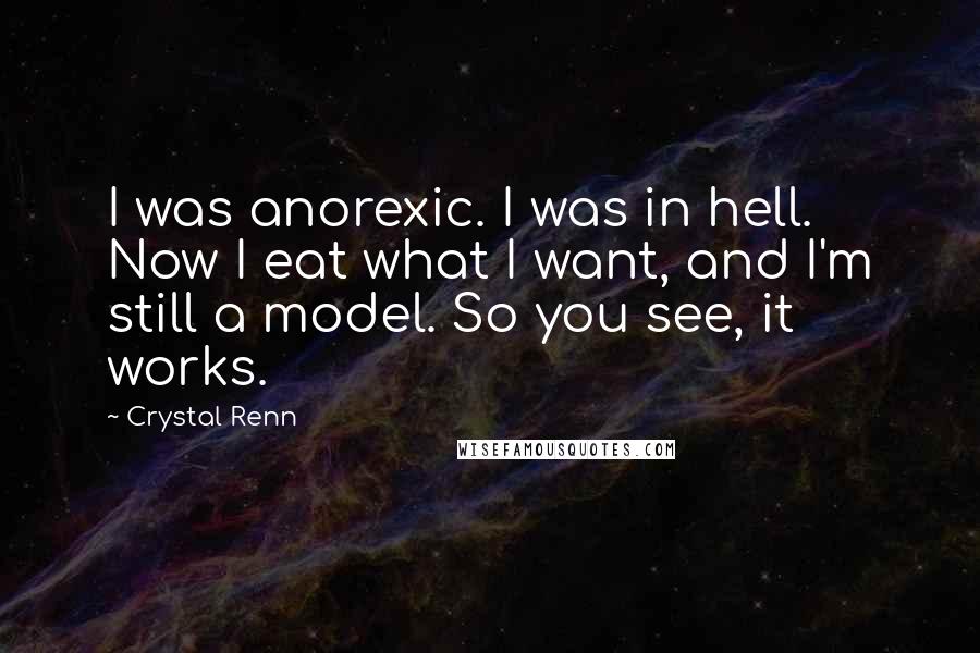 Crystal Renn Quotes: I was anorexic. I was in hell. Now I eat what I want, and I'm still a model. So you see, it works.