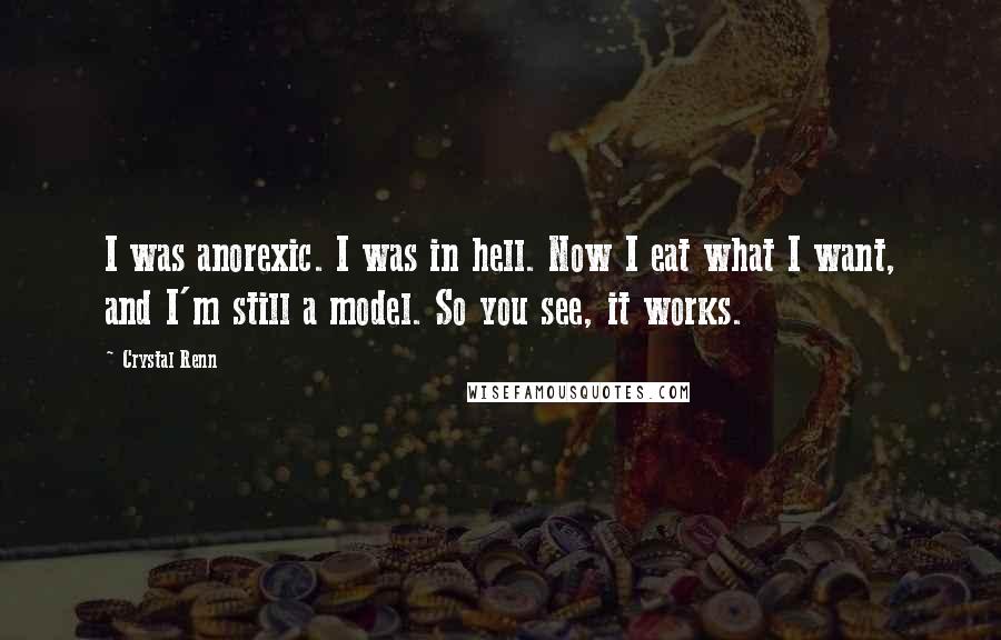 Crystal Renn Quotes: I was anorexic. I was in hell. Now I eat what I want, and I'm still a model. So you see, it works.