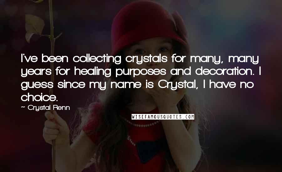 Crystal Renn Quotes: I've been collecting crystals for many, many years for healing purposes and decoration. I guess since my name is Crystal, I have no choice.