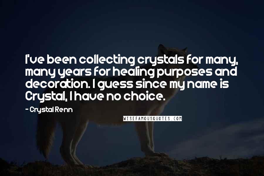 Crystal Renn Quotes: I've been collecting crystals for many, many years for healing purposes and decoration. I guess since my name is Crystal, I have no choice.