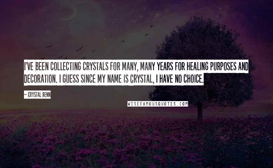 Crystal Renn Quotes: I've been collecting crystals for many, many years for healing purposes and decoration. I guess since my name is Crystal, I have no choice.