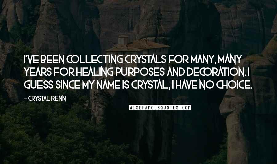 Crystal Renn Quotes: I've been collecting crystals for many, many years for healing purposes and decoration. I guess since my name is Crystal, I have no choice.