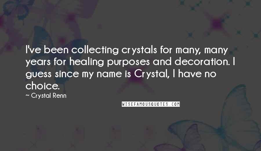 Crystal Renn Quotes: I've been collecting crystals for many, many years for healing purposes and decoration. I guess since my name is Crystal, I have no choice.