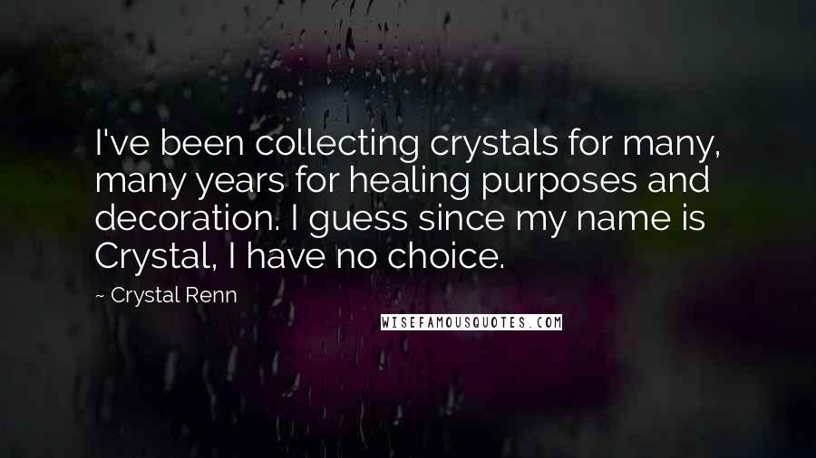 Crystal Renn Quotes: I've been collecting crystals for many, many years for healing purposes and decoration. I guess since my name is Crystal, I have no choice.