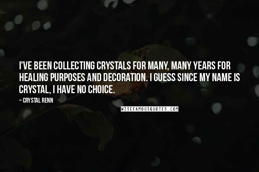 Crystal Renn Quotes: I've been collecting crystals for many, many years for healing purposes and decoration. I guess since my name is Crystal, I have no choice.