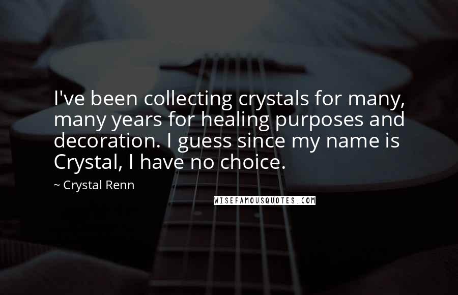 Crystal Renn Quotes: I've been collecting crystals for many, many years for healing purposes and decoration. I guess since my name is Crystal, I have no choice.