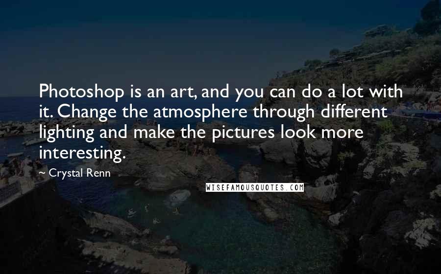 Crystal Renn Quotes: Photoshop is an art, and you can do a lot with it. Change the atmosphere through different lighting and make the pictures look more interesting.