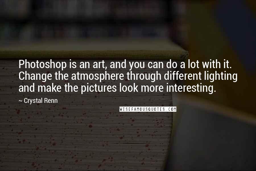 Crystal Renn Quotes: Photoshop is an art, and you can do a lot with it. Change the atmosphere through different lighting and make the pictures look more interesting.