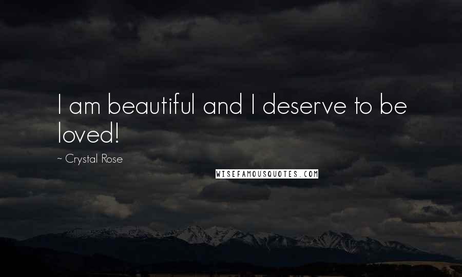 Crystal Rose Quotes: I am beautiful and I deserve to be loved!