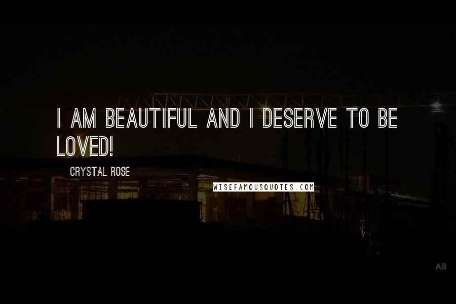 Crystal Rose Quotes: I am beautiful and I deserve to be loved!