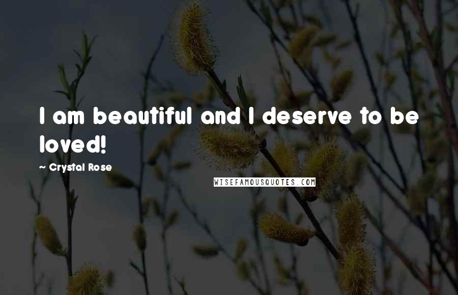 Crystal Rose Quotes: I am beautiful and I deserve to be loved!