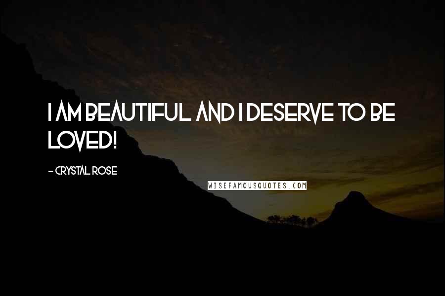 Crystal Rose Quotes: I am beautiful and I deserve to be loved!