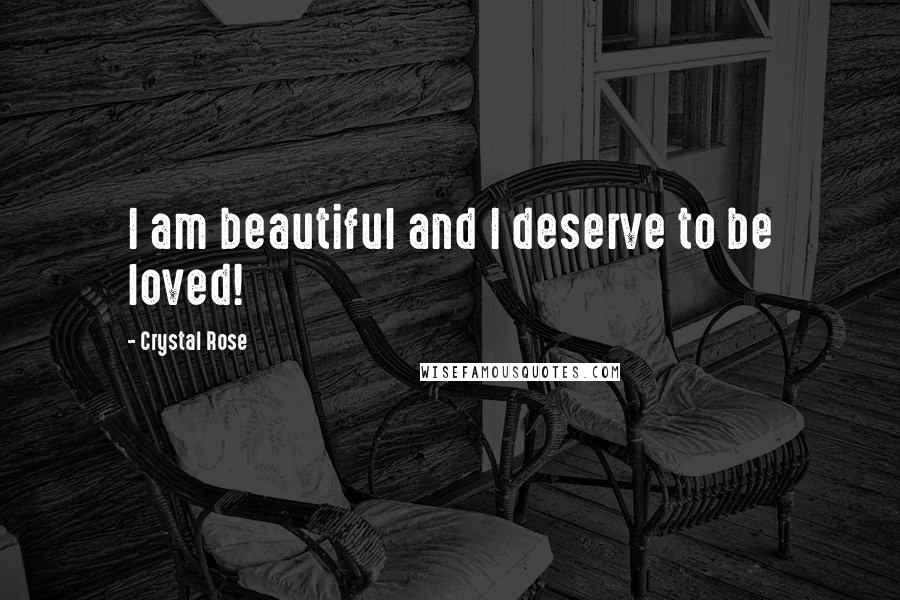 Crystal Rose Quotes: I am beautiful and I deserve to be loved!