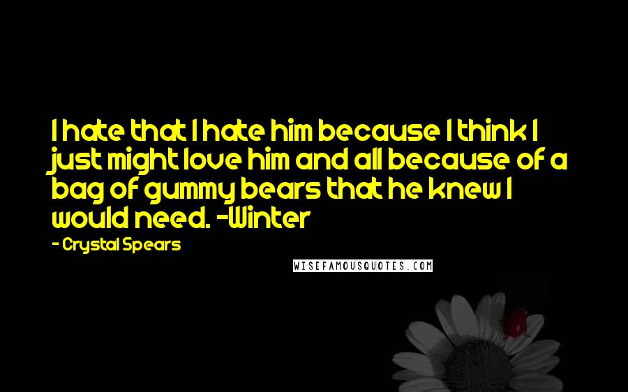 Crystal Spears Quotes: I hate that I hate him because I think I just might love him and all because of a bag of gummy bears that he knew I would need. -Winter