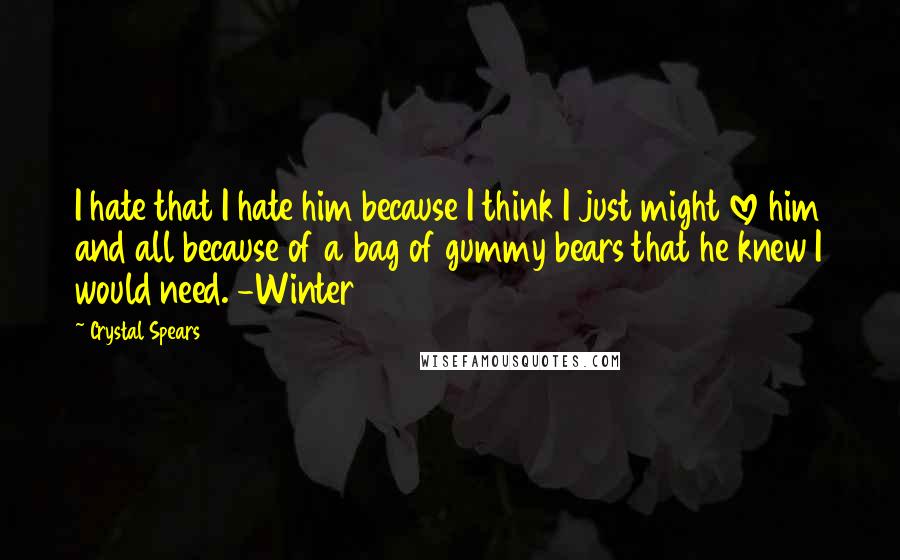 Crystal Spears Quotes: I hate that I hate him because I think I just might love him and all because of a bag of gummy bears that he knew I would need. -Winter