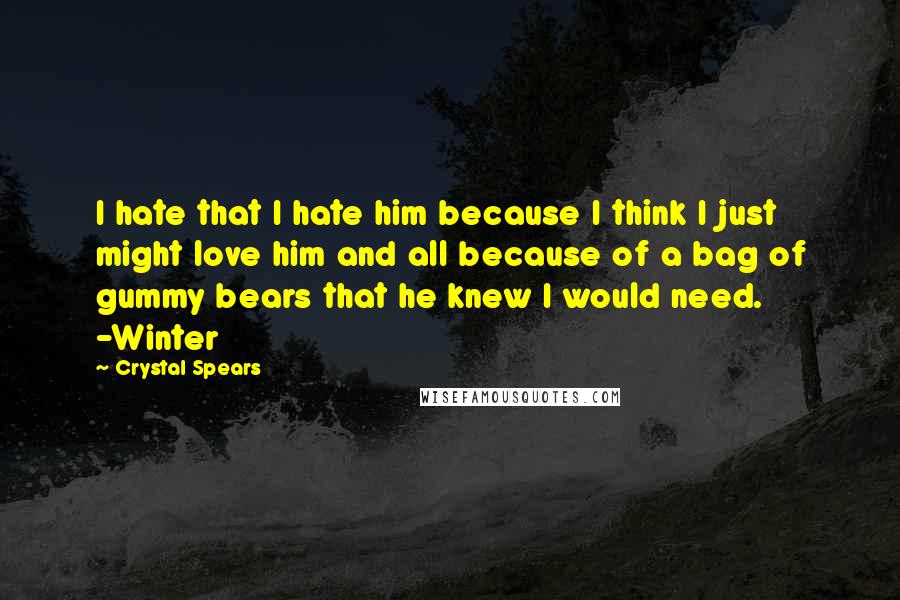 Crystal Spears Quotes: I hate that I hate him because I think I just might love him and all because of a bag of gummy bears that he knew I would need. -Winter