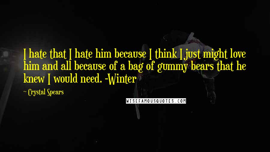 Crystal Spears Quotes: I hate that I hate him because I think I just might love him and all because of a bag of gummy bears that he knew I would need. -Winter