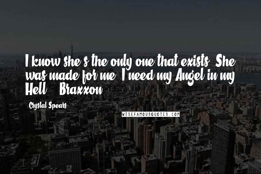 Crystal Spears Quotes: I know she's the only one that exists. She was made for me. I need my Angel in my Hell.'; Braxxon