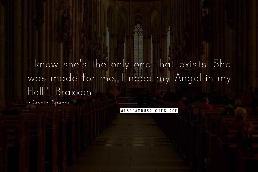 Crystal Spears Quotes: I know she's the only one that exists. She was made for me. I need my Angel in my Hell.'; Braxxon