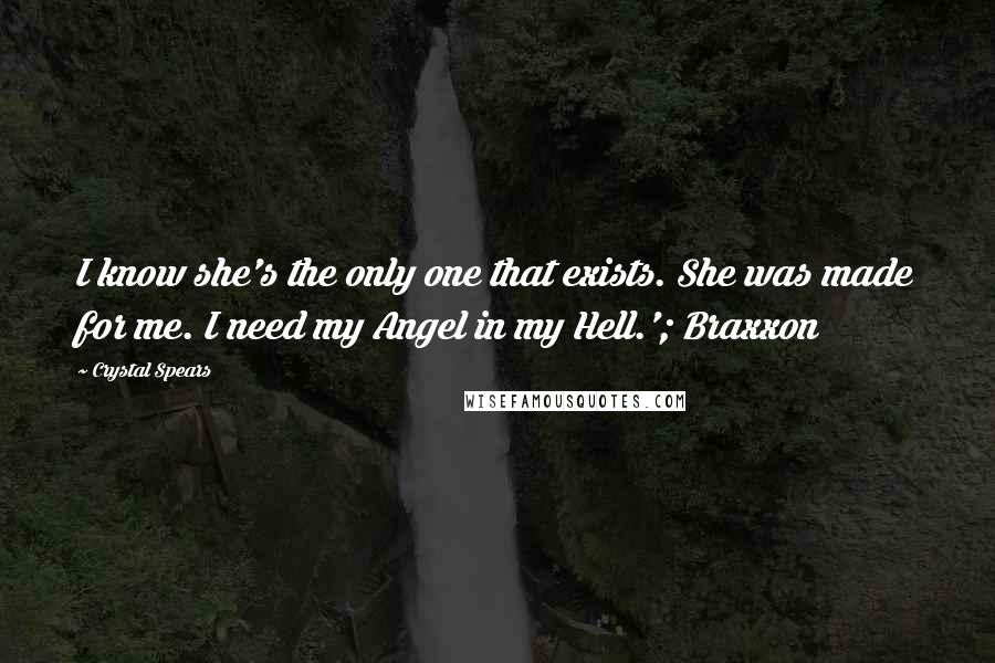 Crystal Spears Quotes: I know she's the only one that exists. She was made for me. I need my Angel in my Hell.'; Braxxon