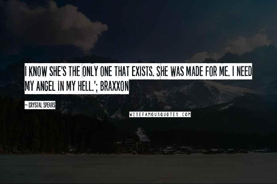 Crystal Spears Quotes: I know she's the only one that exists. She was made for me. I need my Angel in my Hell.'; Braxxon