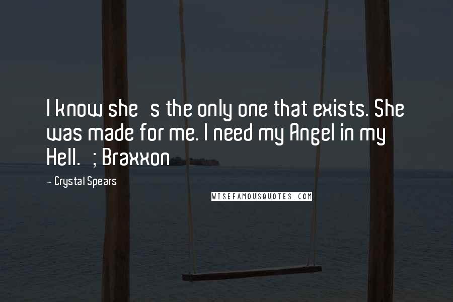 Crystal Spears Quotes: I know she's the only one that exists. She was made for me. I need my Angel in my Hell.'; Braxxon