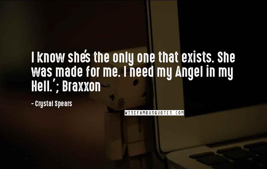 Crystal Spears Quotes: I know she's the only one that exists. She was made for me. I need my Angel in my Hell.'; Braxxon