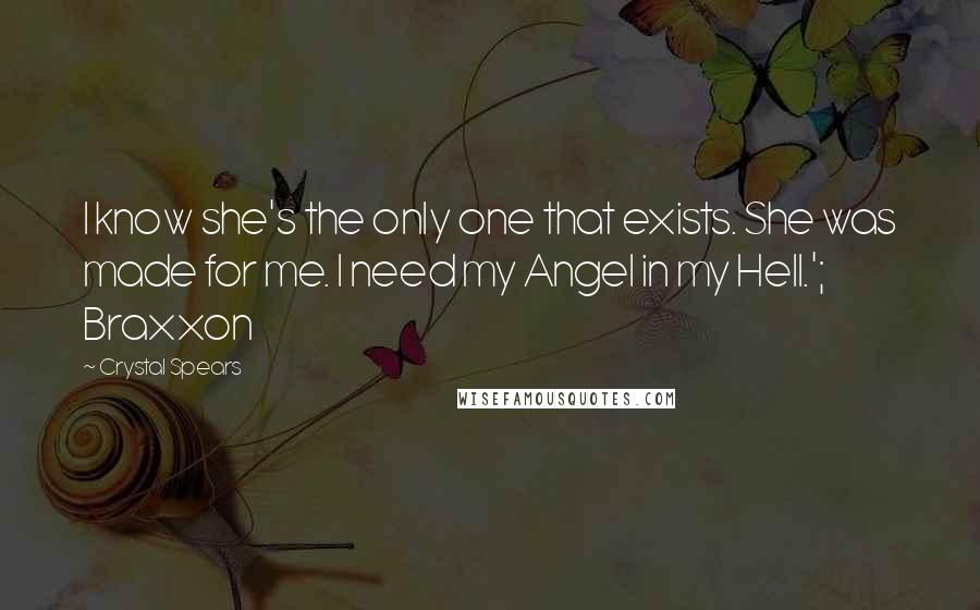 Crystal Spears Quotes: I know she's the only one that exists. She was made for me. I need my Angel in my Hell.'; Braxxon