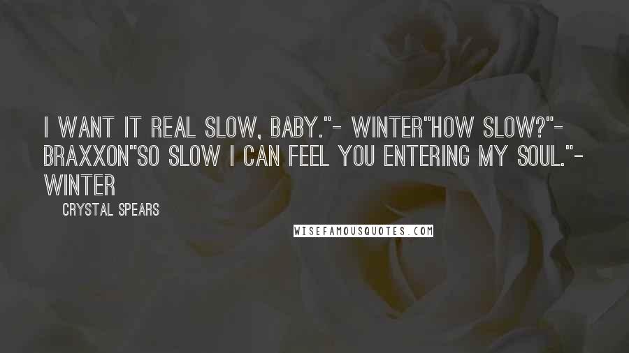 Crystal Spears Quotes: I want it real slow, baby."- Winter"How slow?"- Braxxon"So slow I can feel you entering my soul."- Winter
