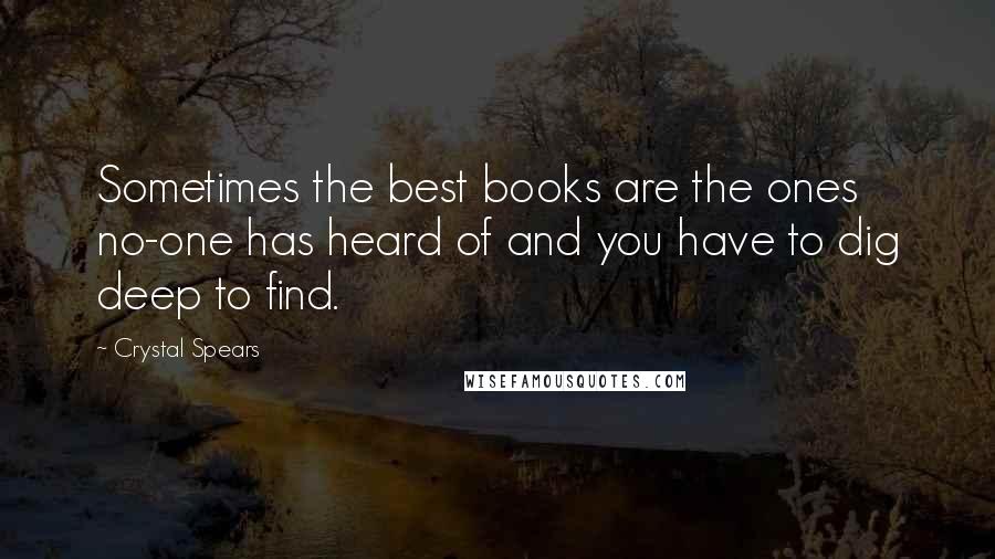 Crystal Spears Quotes: Sometimes the best books are the ones no-one has heard of and you have to dig deep to find.