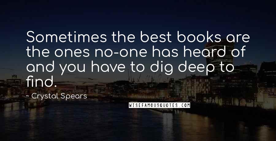 Crystal Spears Quotes: Sometimes the best books are the ones no-one has heard of and you have to dig deep to find.