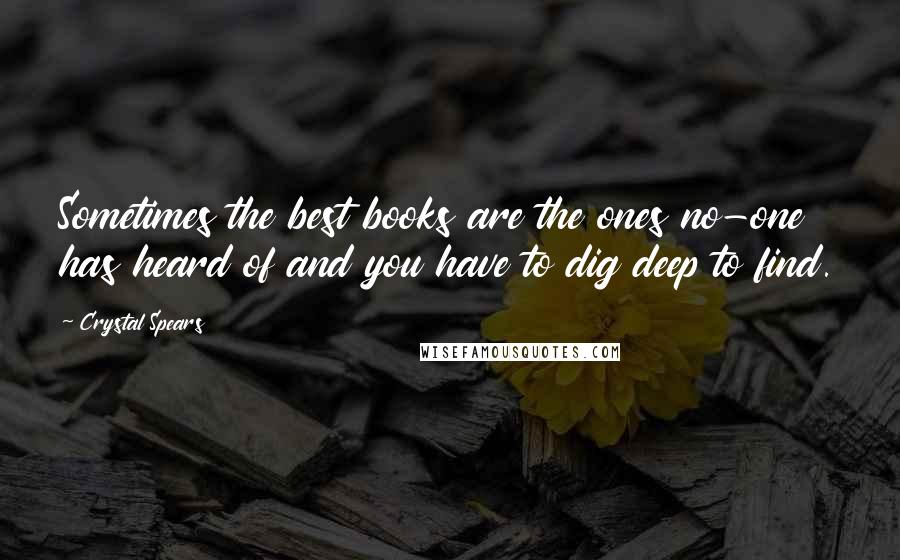 Crystal Spears Quotes: Sometimes the best books are the ones no-one has heard of and you have to dig deep to find.