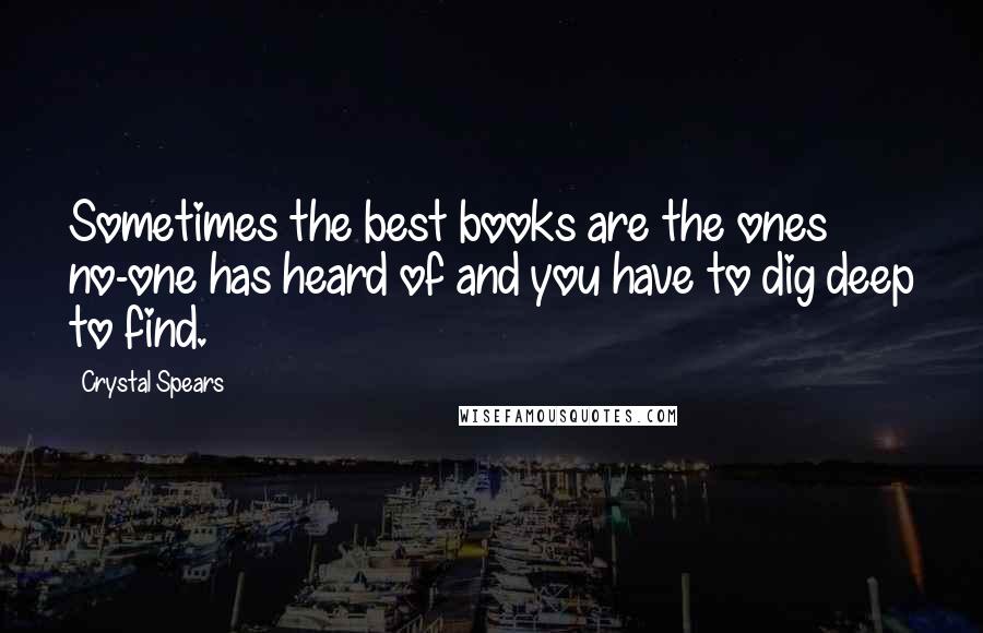 Crystal Spears Quotes: Sometimes the best books are the ones no-one has heard of and you have to dig deep to find.