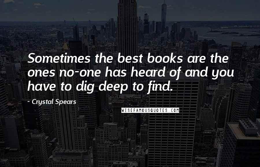 Crystal Spears Quotes: Sometimes the best books are the ones no-one has heard of and you have to dig deep to find.