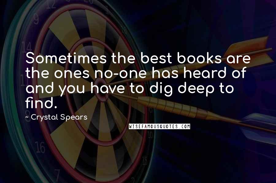 Crystal Spears Quotes: Sometimes the best books are the ones no-one has heard of and you have to dig deep to find.