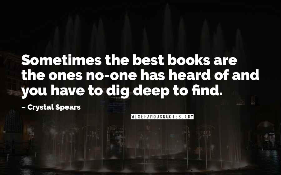 Crystal Spears Quotes: Sometimes the best books are the ones no-one has heard of and you have to dig deep to find.