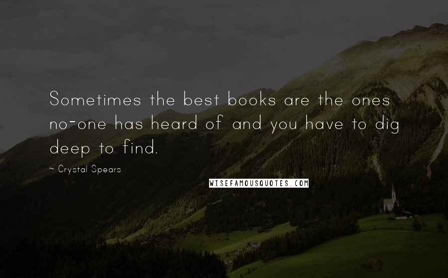 Crystal Spears Quotes: Sometimes the best books are the ones no-one has heard of and you have to dig deep to find.