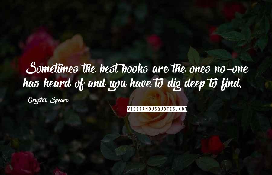 Crystal Spears Quotes: Sometimes the best books are the ones no-one has heard of and you have to dig deep to find.