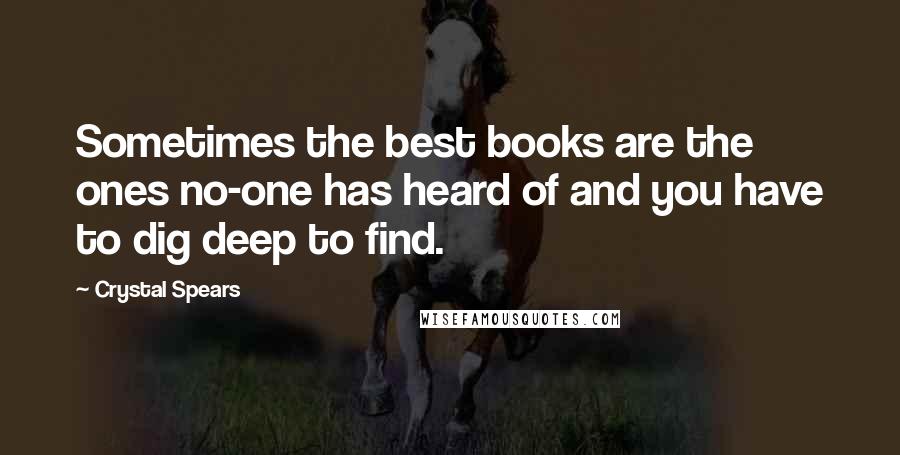 Crystal Spears Quotes: Sometimes the best books are the ones no-one has heard of and you have to dig deep to find.