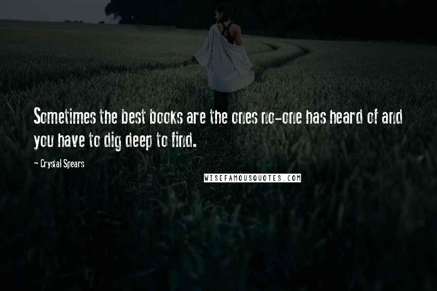 Crystal Spears Quotes: Sometimes the best books are the ones no-one has heard of and you have to dig deep to find.