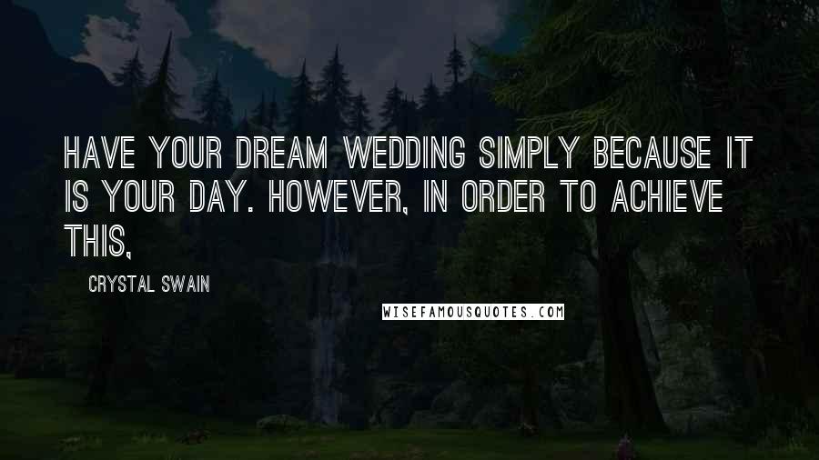 Crystal Swain Quotes: have your dream wedding simply because it is your day. However, in order to achieve this,