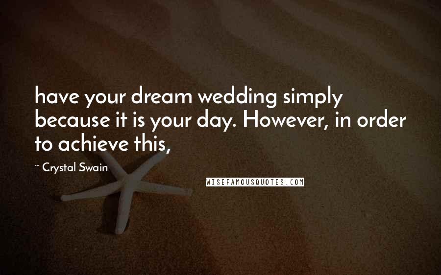 Crystal Swain Quotes: have your dream wedding simply because it is your day. However, in order to achieve this,